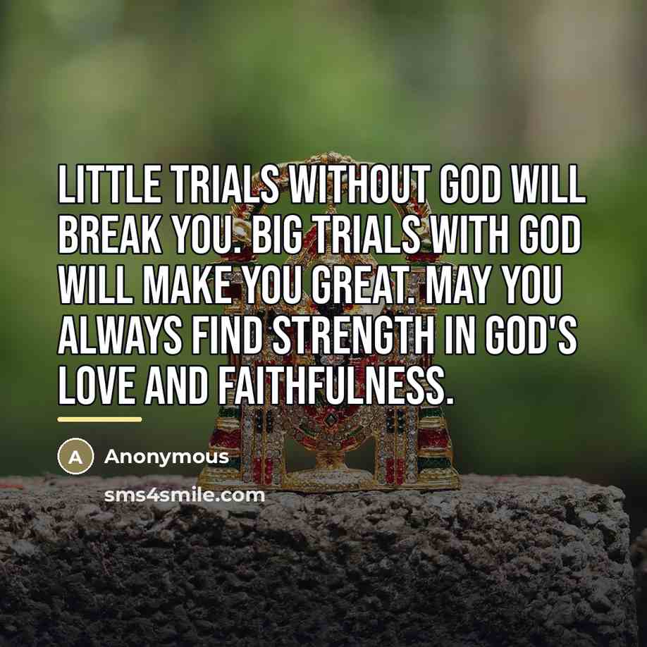 “Little trials without God will break you. Big trials with…” quote by Anonymous