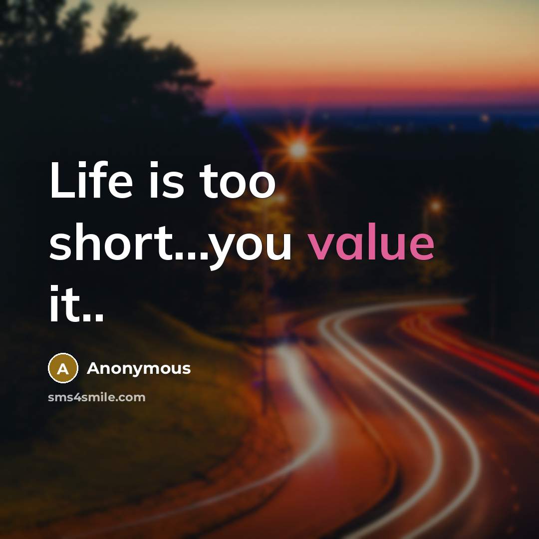“Life is too short...you value it..…” quote by Anonymous