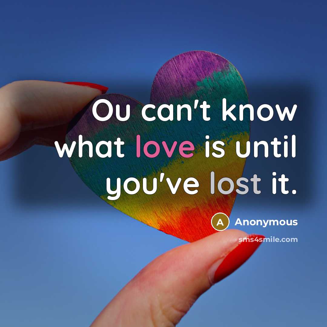 “Ou can't know what love is until you've lost it.” quote by Anonymous