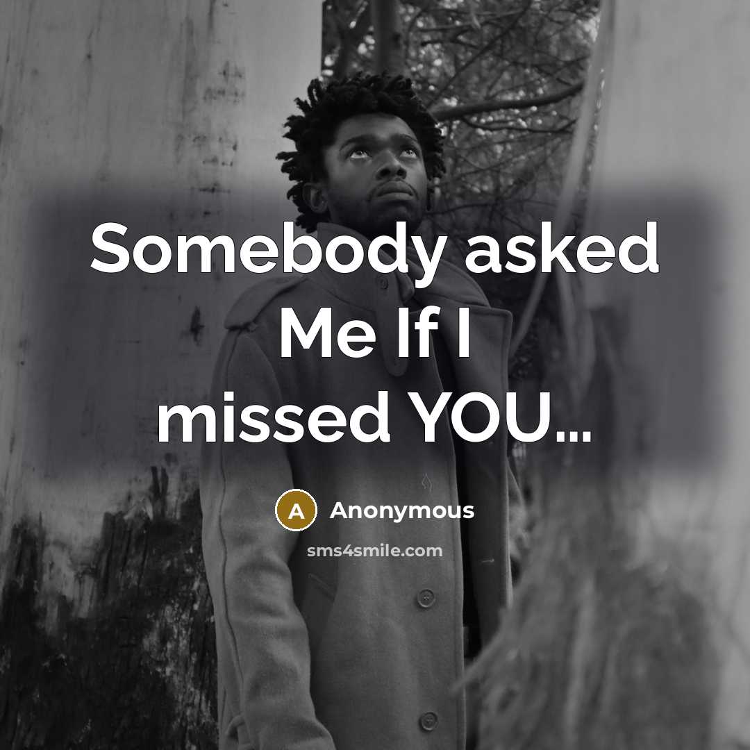“Somebody asked Me If I missed YOU.....…” quote by Anonymous