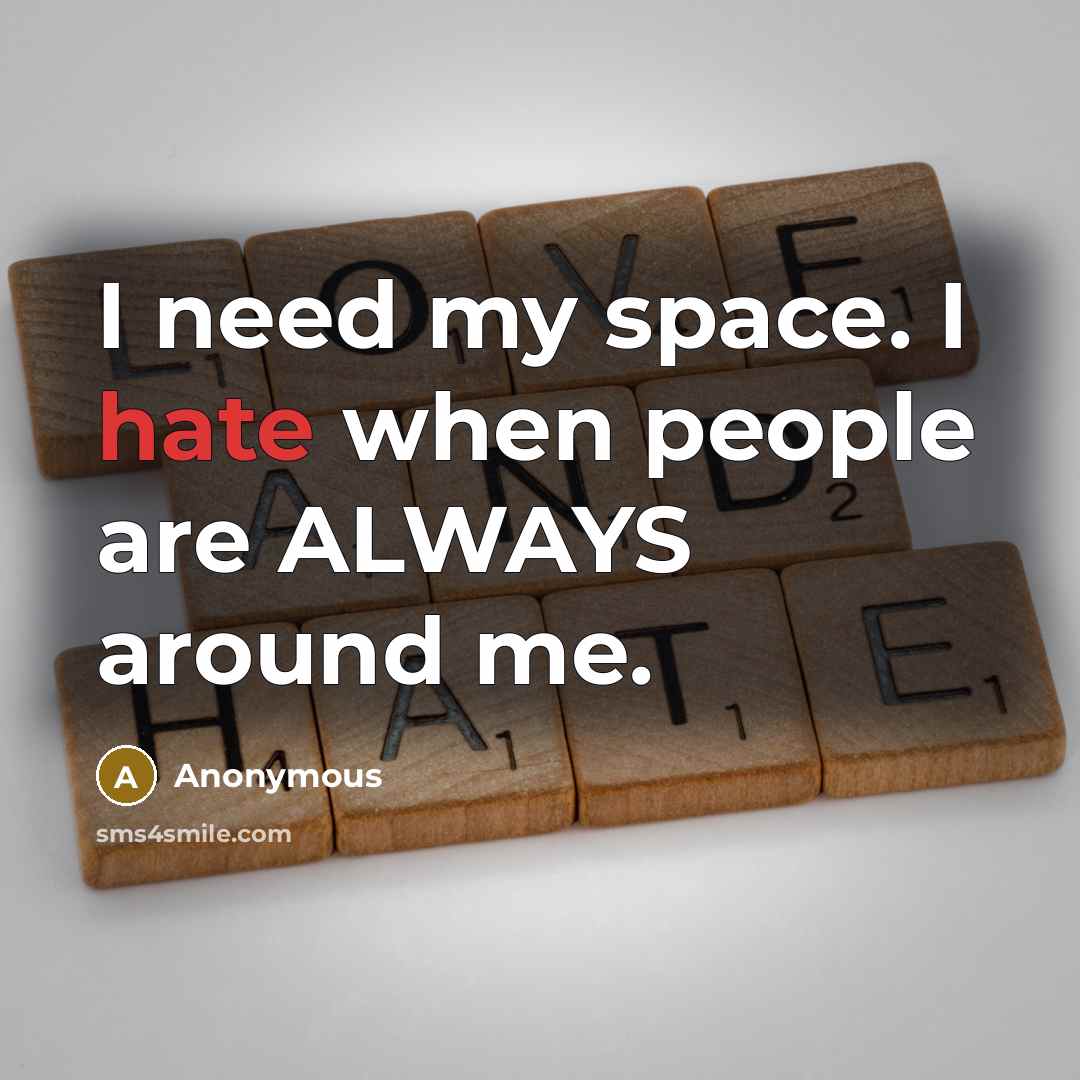 “I need my space. I hate when people are ALWAYS around me.” quote by Anonymous
