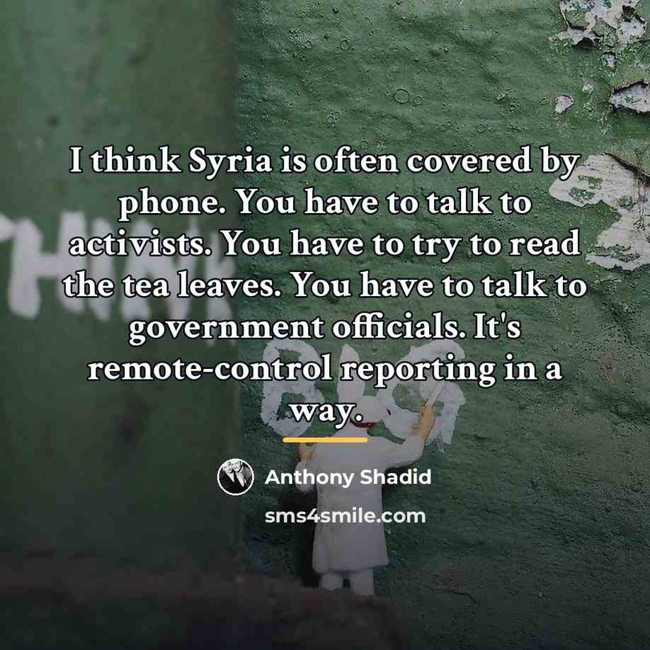“I think Syria is often covered by phone. You have…” quote by Anthony Shadid