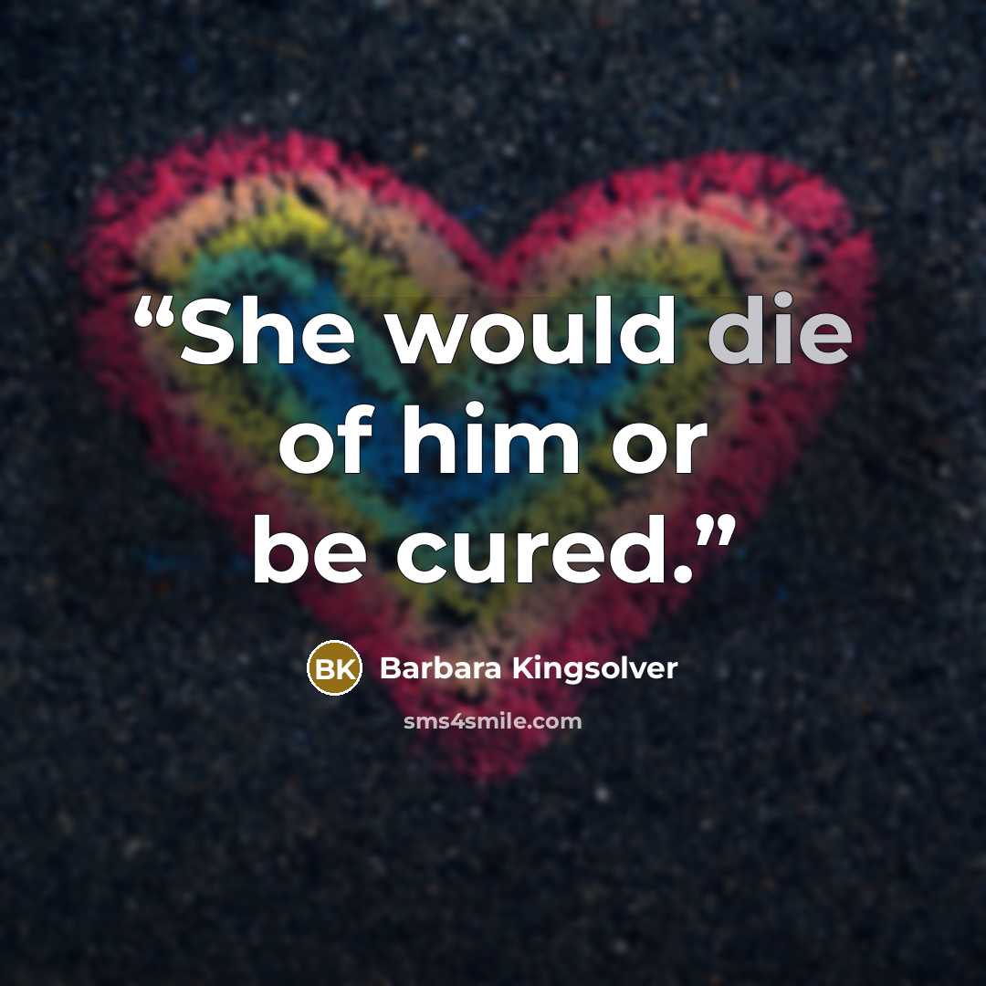 “She would die of him or be cured.” quote by Barbara Kingsolver