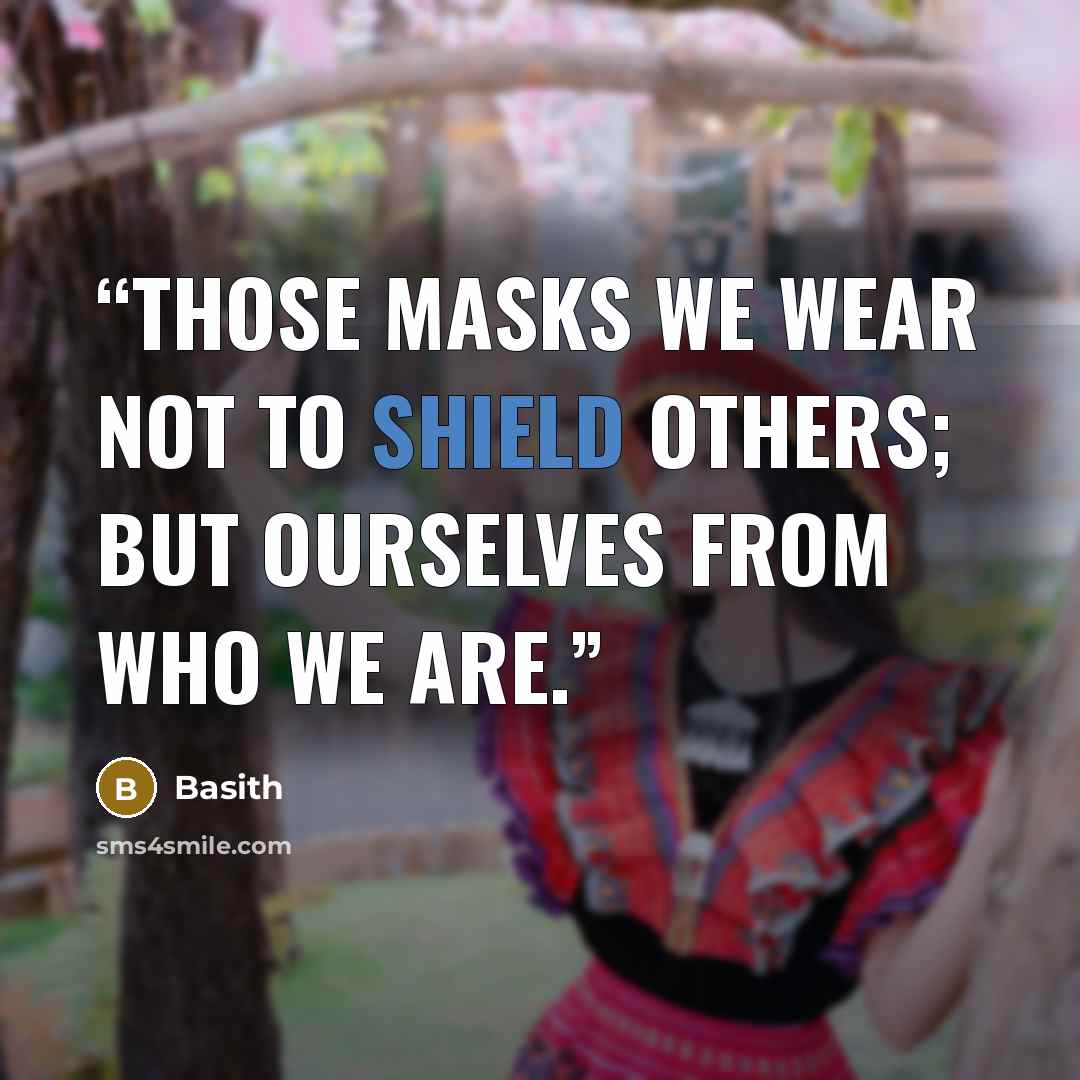 “Those masks we wear not to shield others; but ourselves from who we are.” quote by Basith