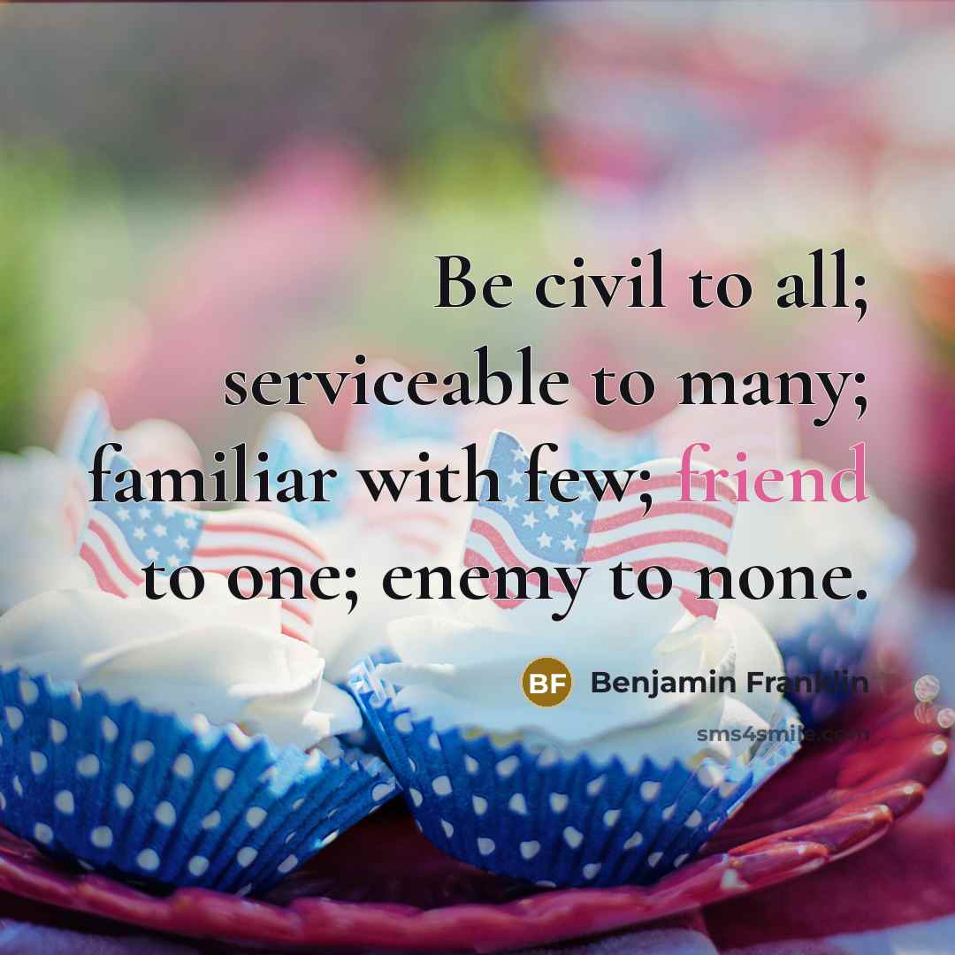“Be civil to all; serviceable to many; familiar with few;…” quote by Benjamin Franklin