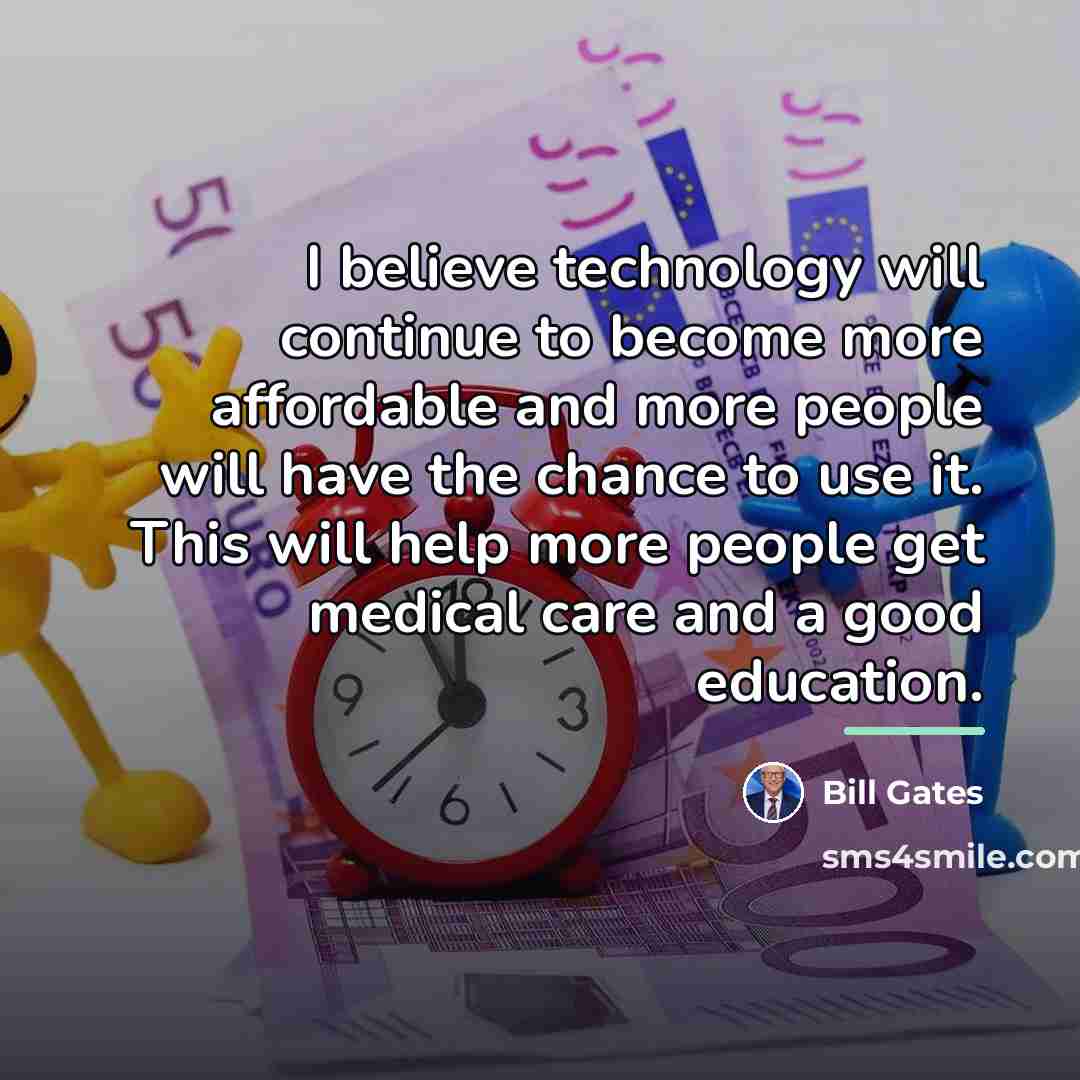“I believe technology will continue to become more affordable and…” quote by Bill Gates