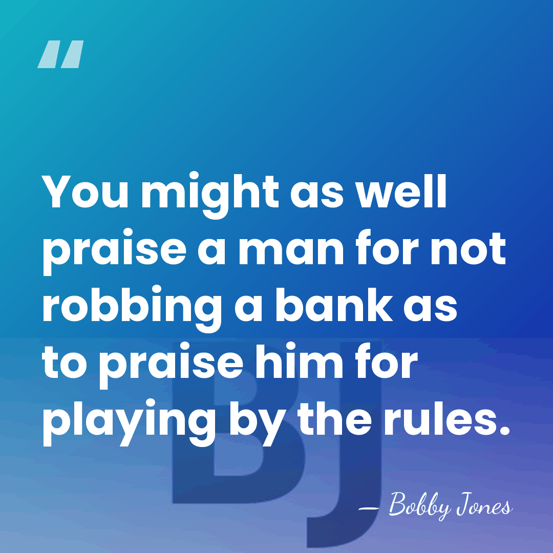 You might as well praise a man for not robbing a bank&hellip; - Bobby Jones