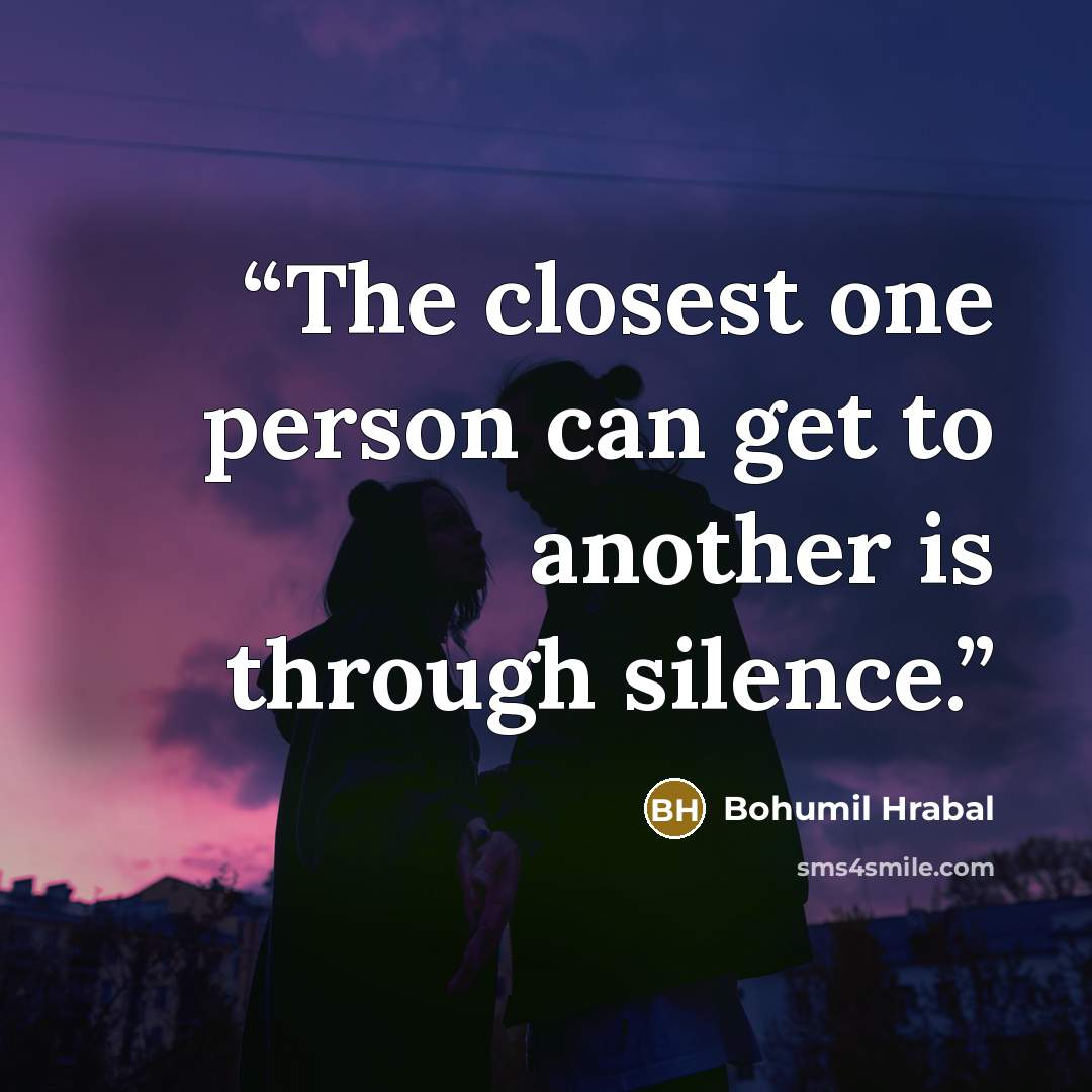 “The closest one person can get to another is through silence.” quote by Bohumil Hrabal