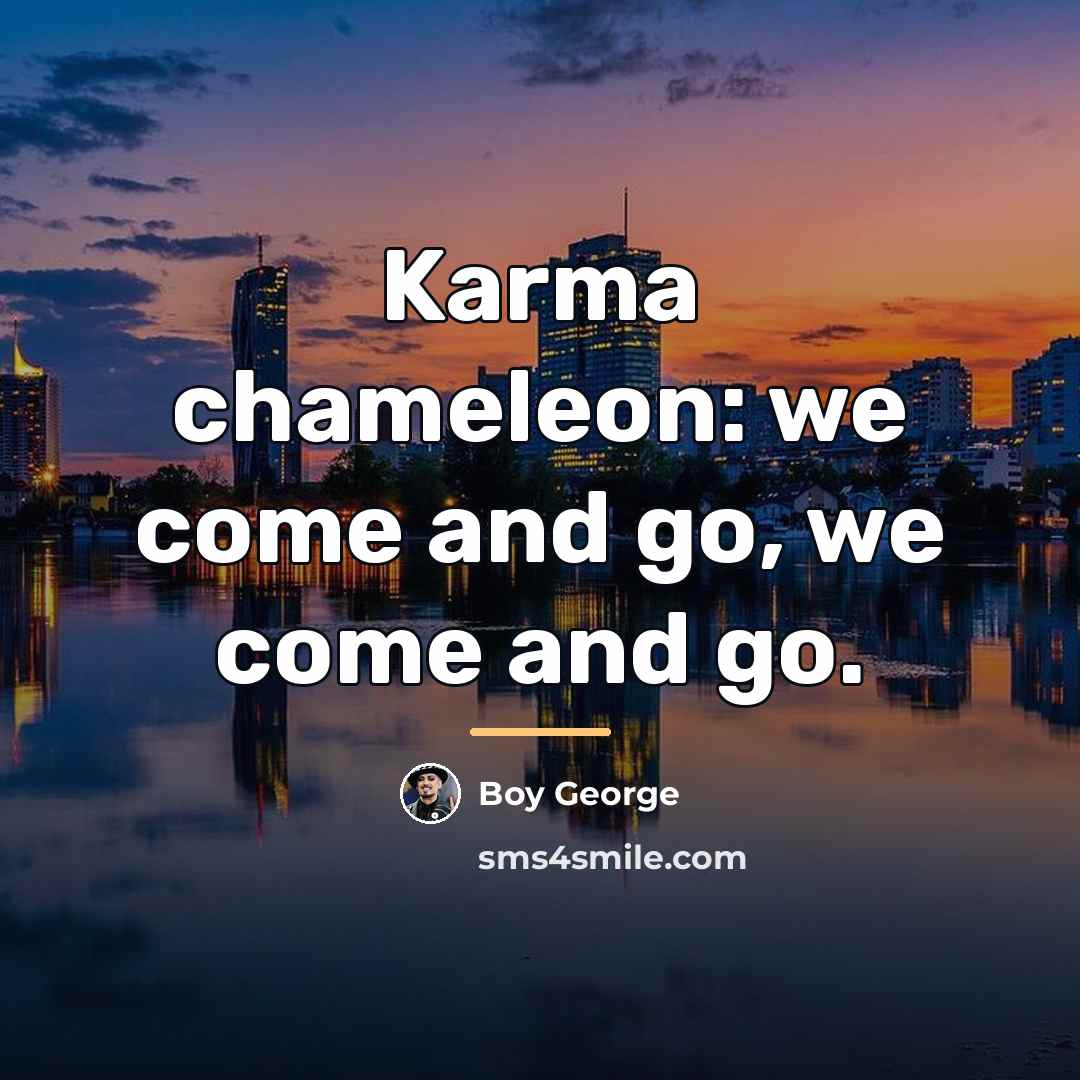 “Karma chameleon: we come and go, we come and go.…” quote by Boy George