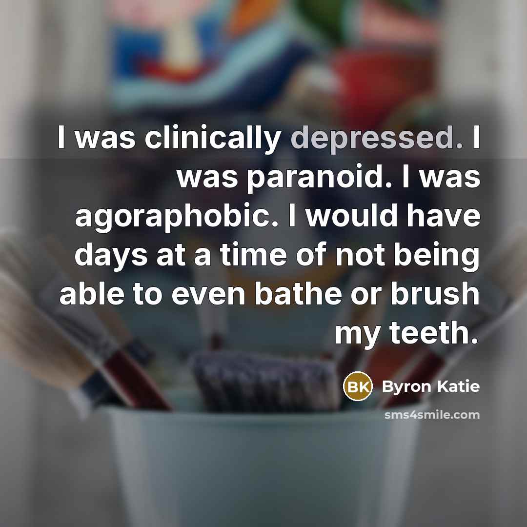 “I was clinically depressed. I was paranoid. I was agoraphobic.…” quote by Byron Katie