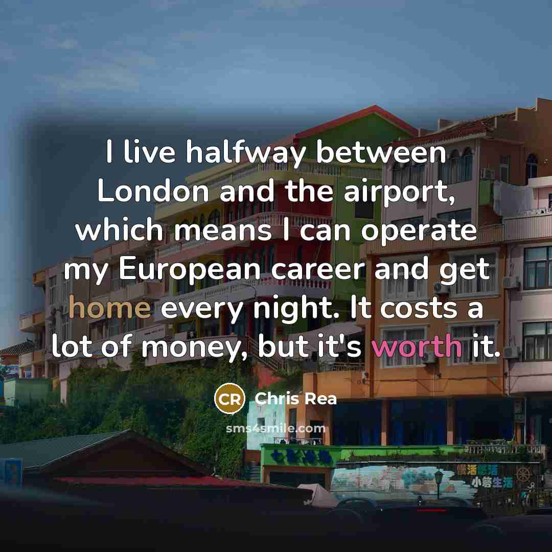 “I live halfway between London and the airport, which means…” quote by Chris Rea