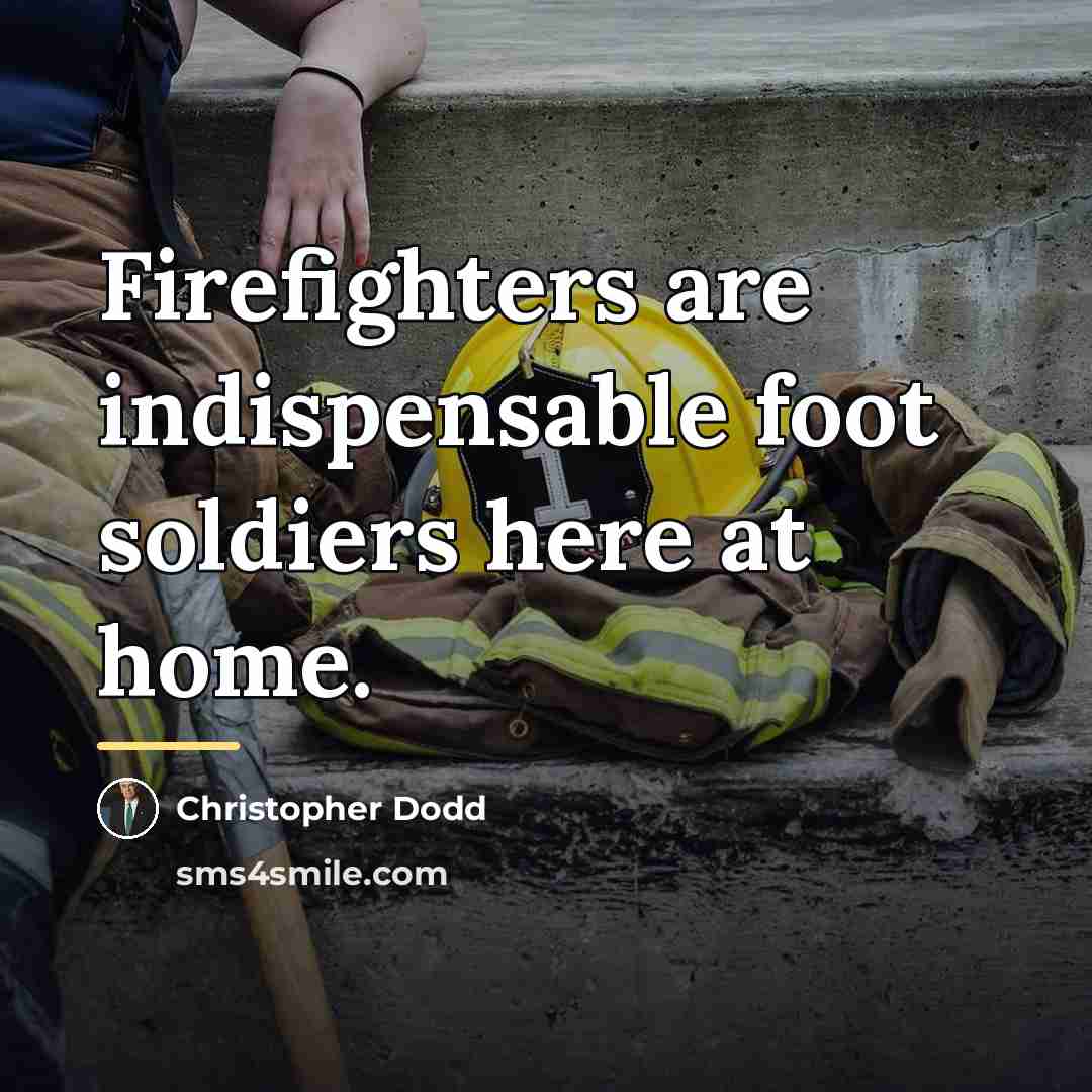 “Firefighters are indispensable foot soldiers here at home.…” quote by Christopher Dodd