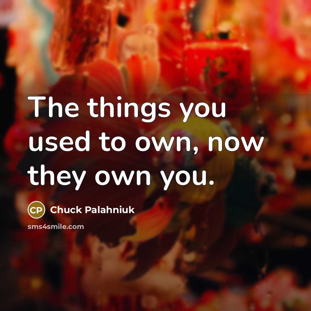 “The things you used to own, now they own you.” quote by Chuck Palahniuk