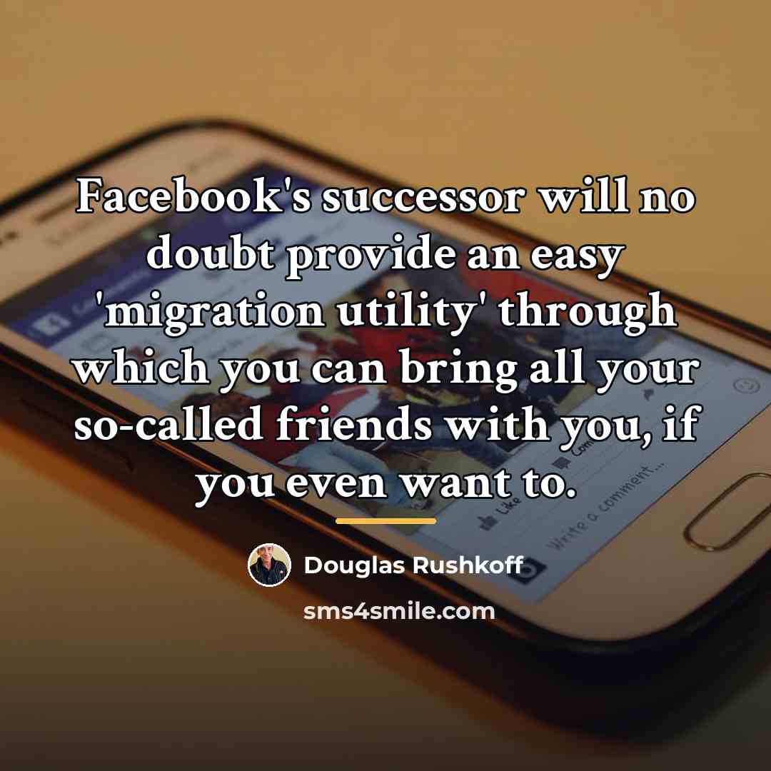 “Facebook's successor will no doubt provide an easy 'migration utility'…” quote by Douglas Rushkoff