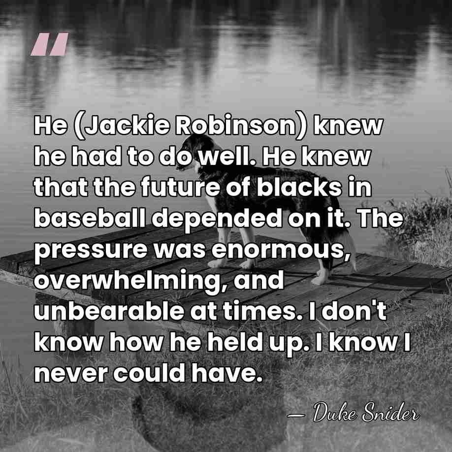 He (Jackie Robinson) knew he had to do well. He knew that&hellip; - Duke Snider
