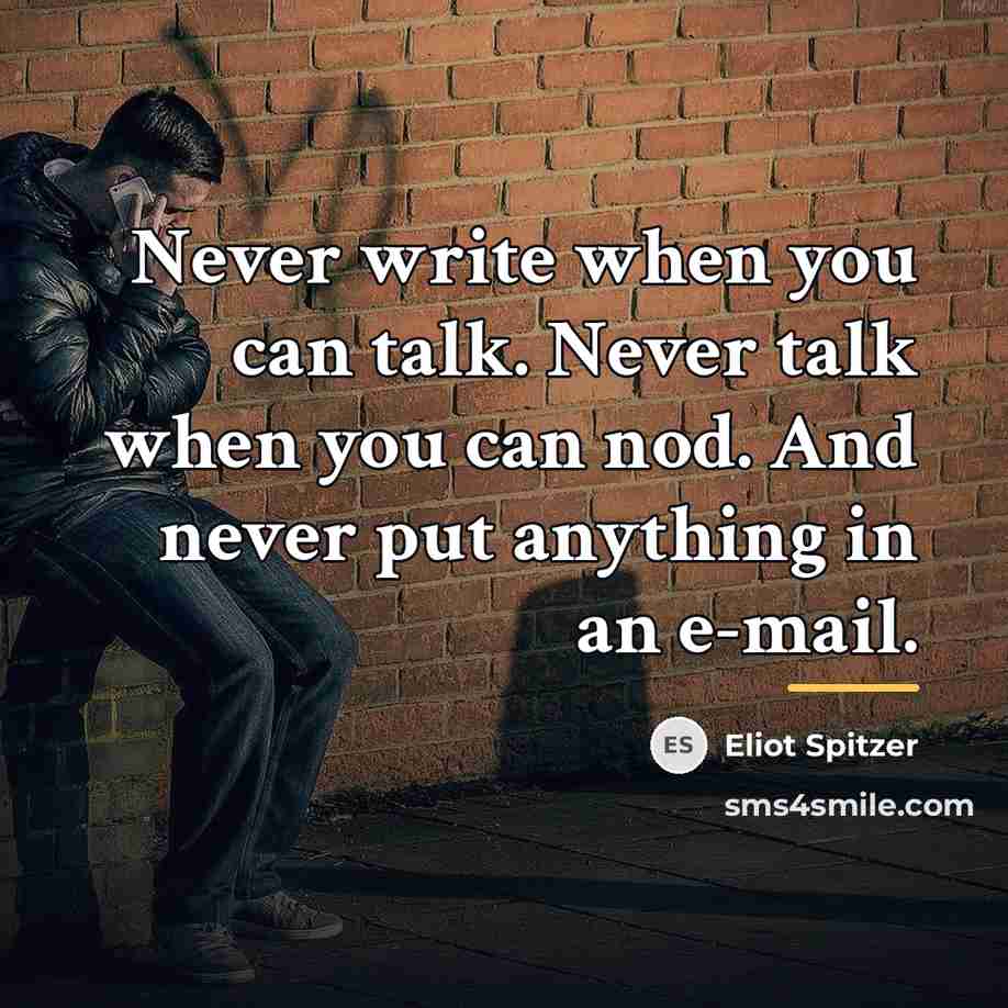 “Never write when you can talk. Never talk when you…” quote by Eliot Spitzer