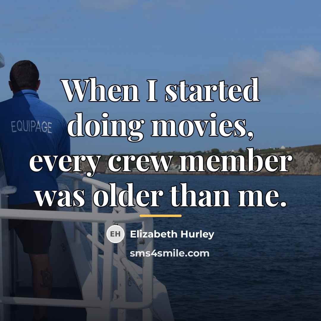 “When I started doing movies, every crew member was older…” quote by Elizabeth Hurley