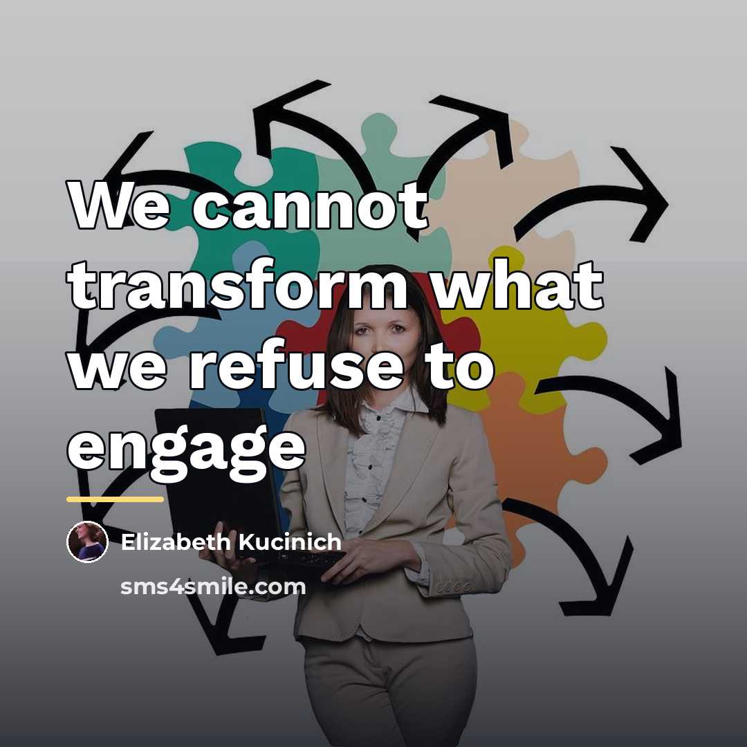 “We cannot transform what we refuse to engage…” quote by Elizabeth Kucinich