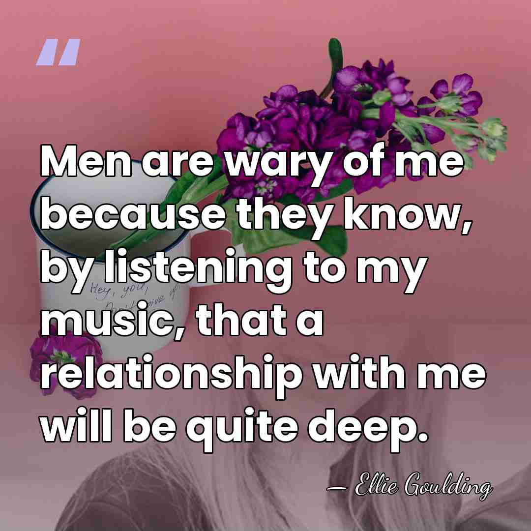Men are wary of me because they know, by listening to my&hellip; - Ellie Goulding
