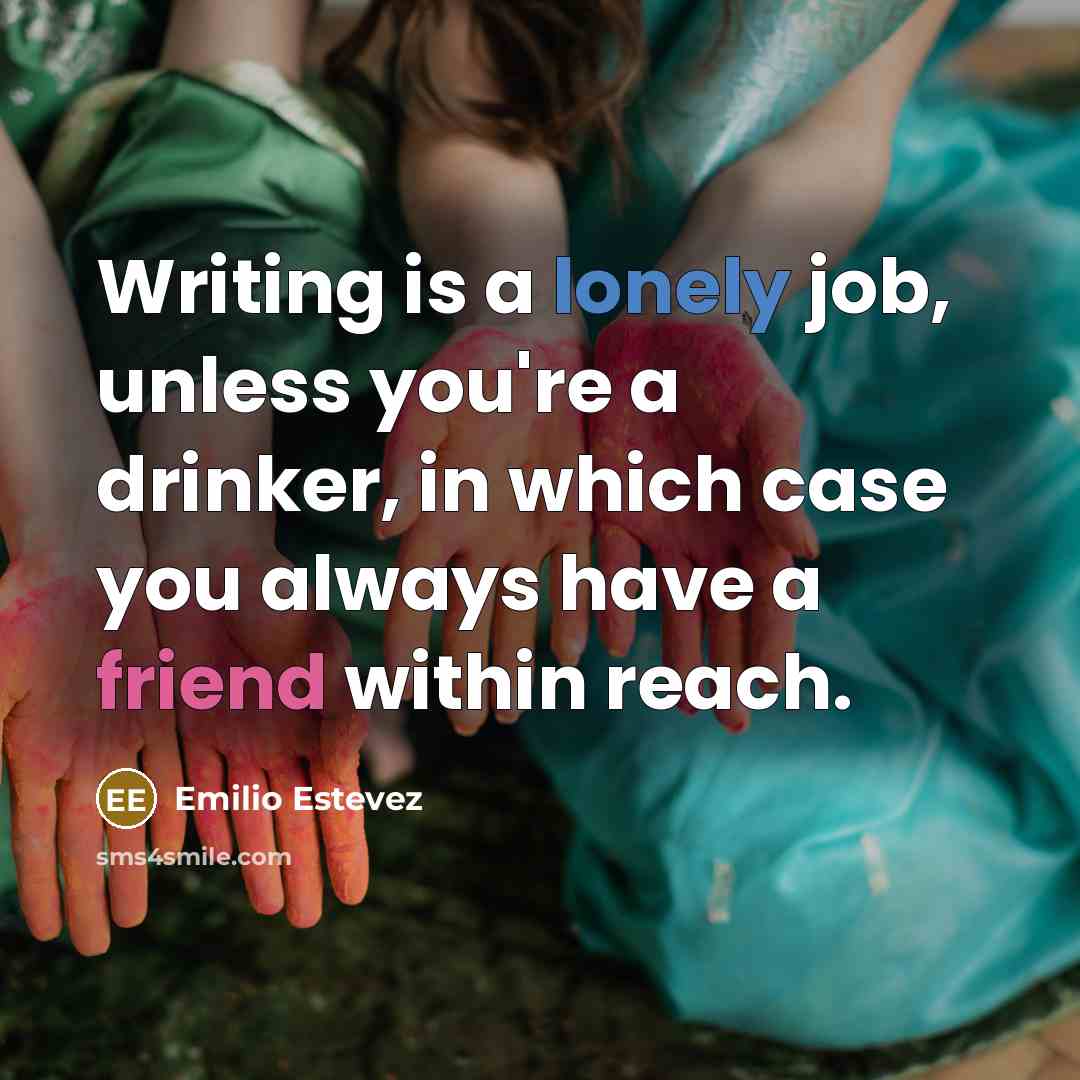 “Writing is a lonely job, unless you're a drinker, in which case you always have a friend within reach.” quote by Emilio Estevez