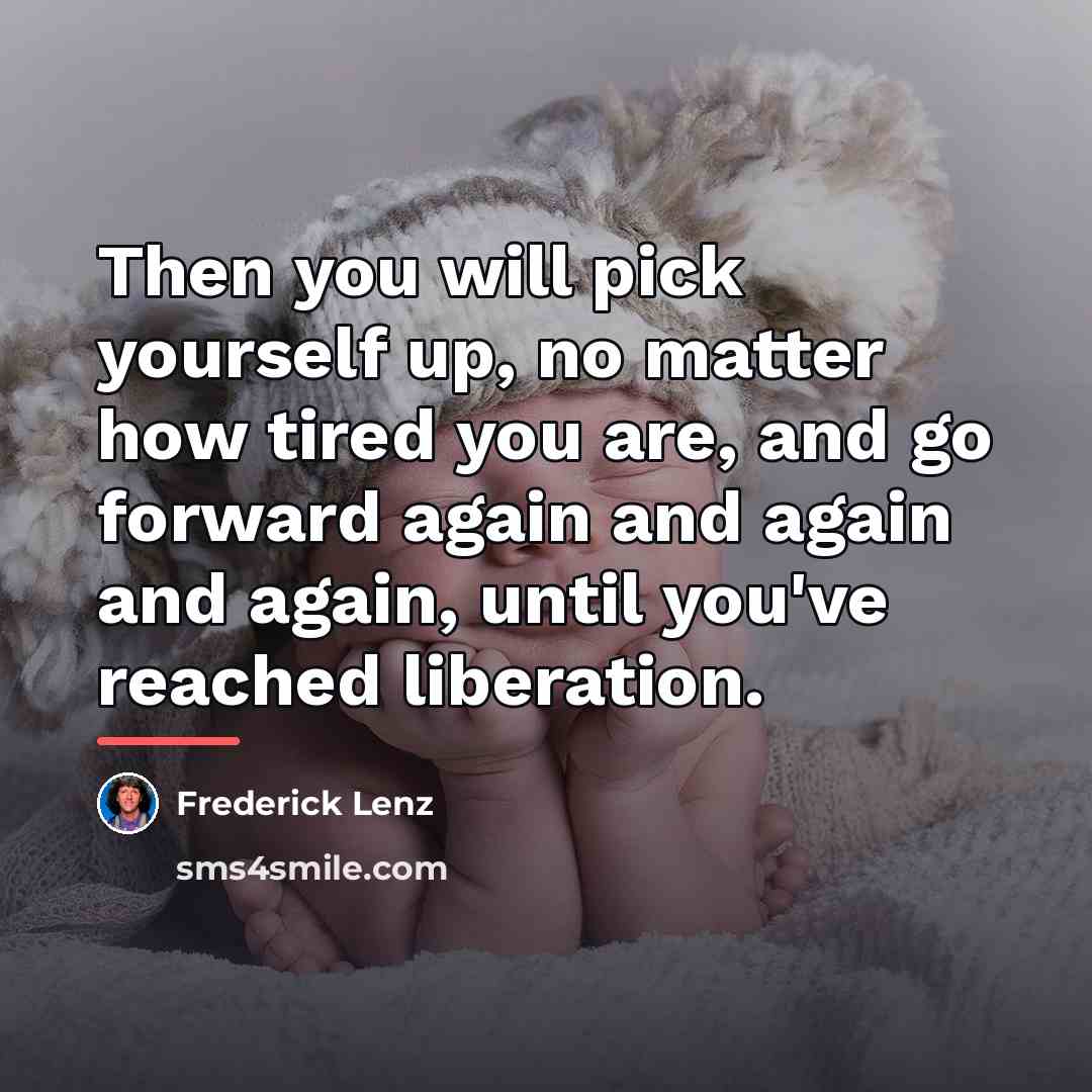 “Then you will pick yourself up, no matter how tired…” quote by Frederick Lenz