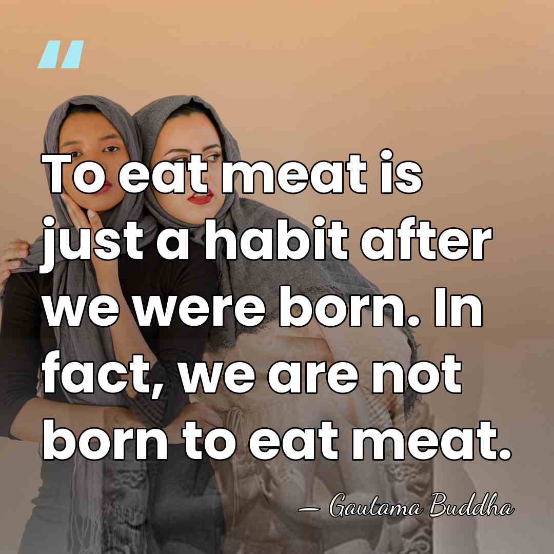 To eat meat is just a habit after we were born. In&hellip; - Gautama Buddha