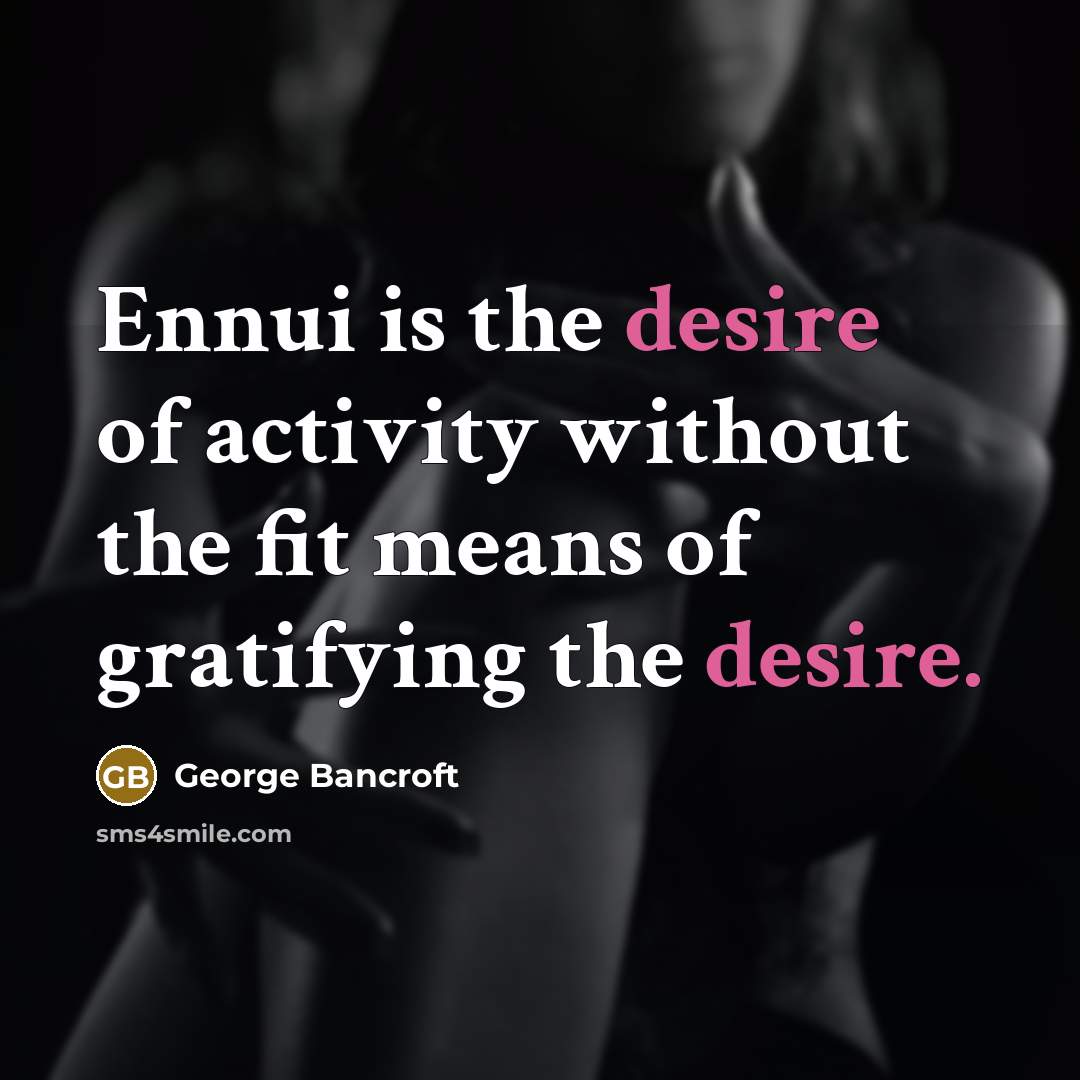 “Ennui is the desire of activity without the fit means…” quote by George Bancroft