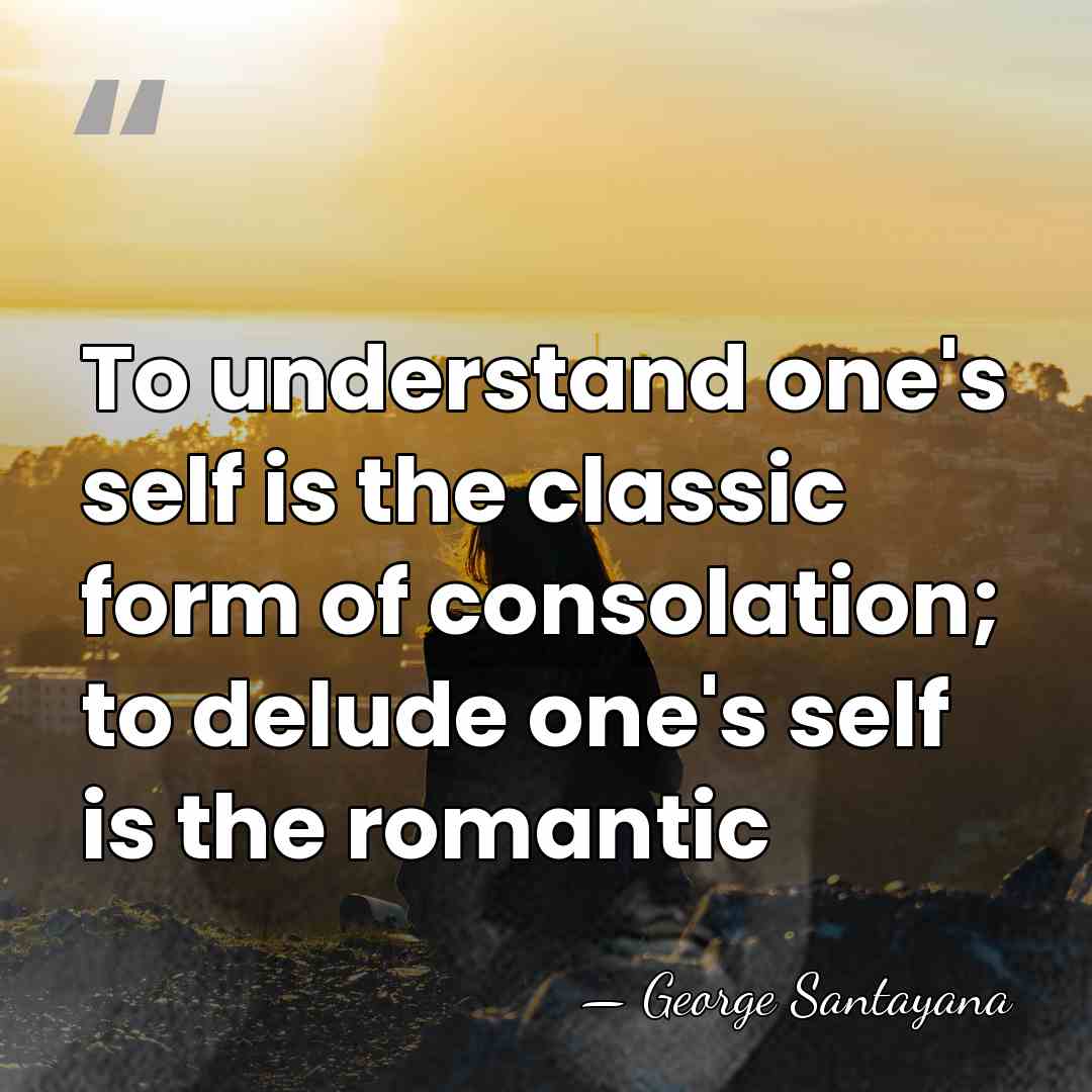 To understand one's self is the classic form of consolation; to delude&hellip; - George Santayana