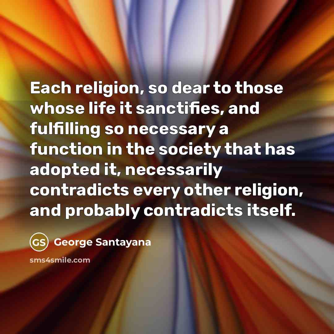 “Each religion, so dear to those whose life it sanctifies,…” quote by George Santayana
