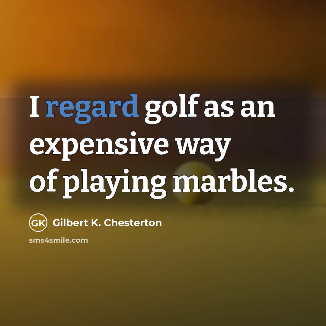 “I regard golf as an expensive way of playing marbles.…” quote by Gilbert K. Chesterton