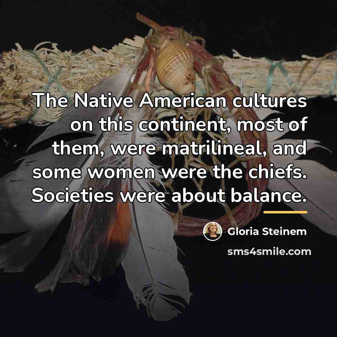“The Native American cultures on this continent, most of them,…” quote by Gloria Steinem