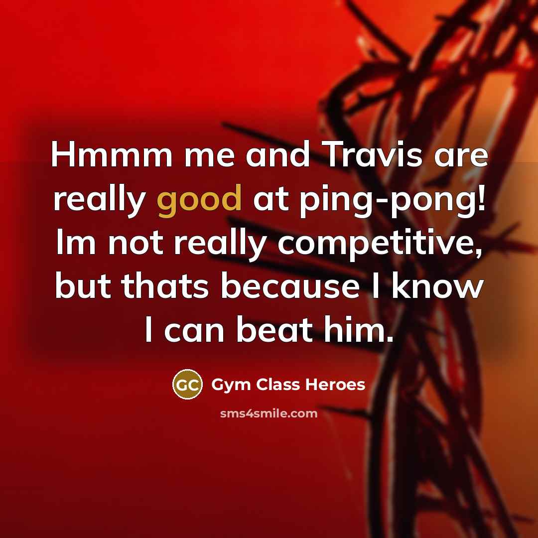 “Hmmm me and Travis are really good at ping-pong! Im not really competitive, but thats because I know I can beat him.” quote by Gym Class Heroes