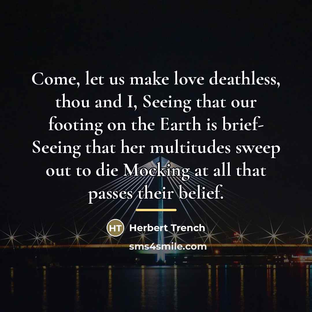 “Come, let us make love deathless, thou and I, Seeing…” quote by Herbert Trench