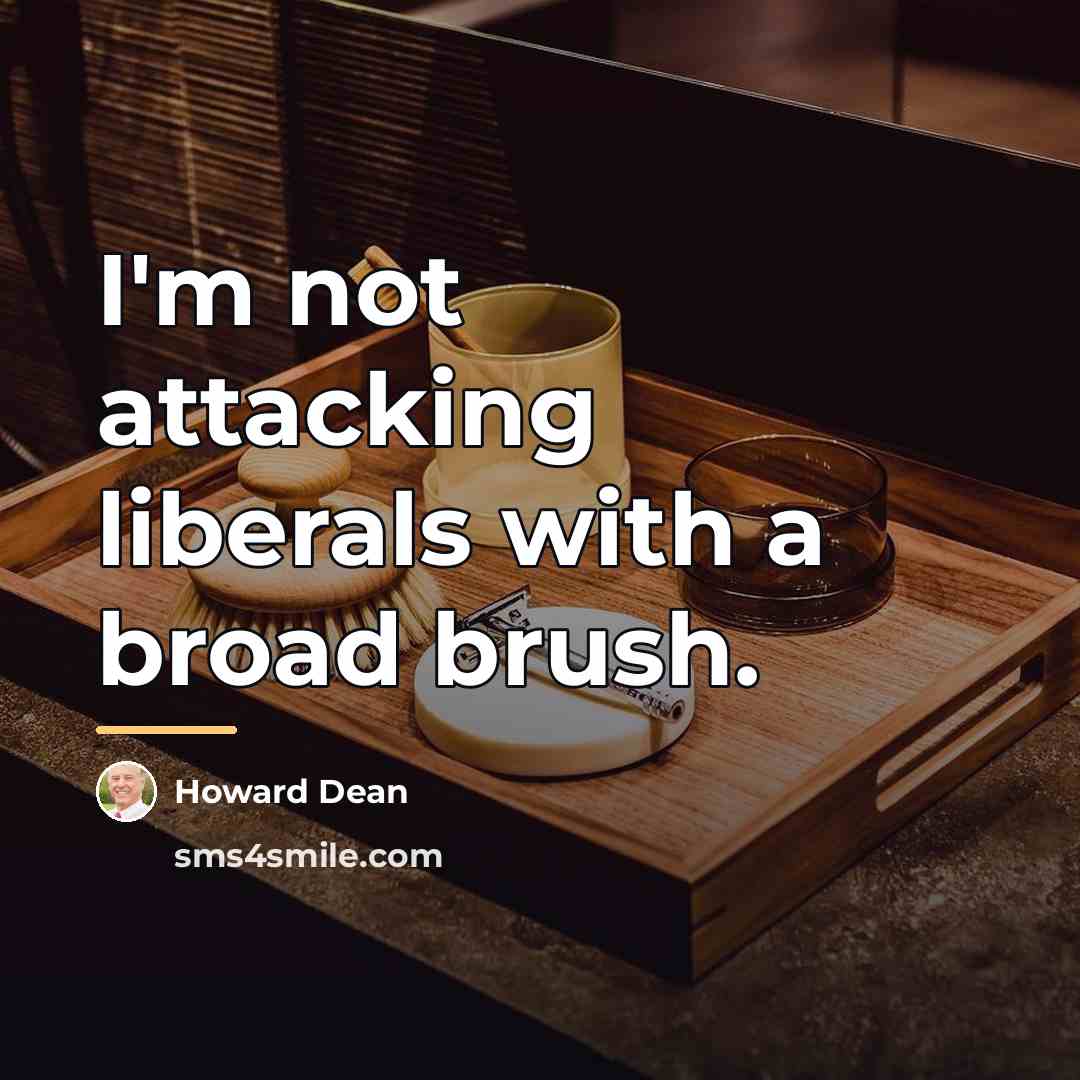 “I'm not attacking liberals with a broad brush.…” quote by Howard Dean