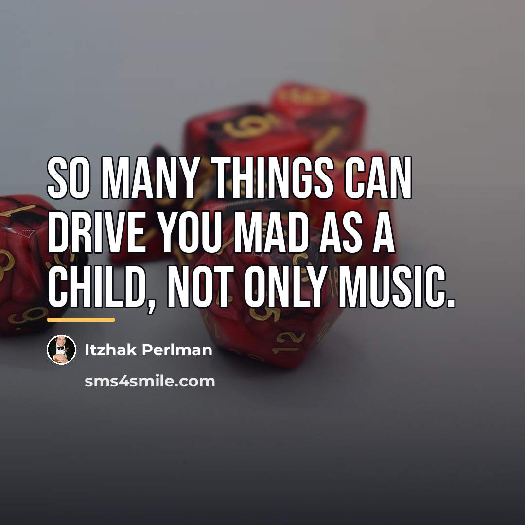 “So many things can drive you mad as a child,…” quote by Itzhak Perlman