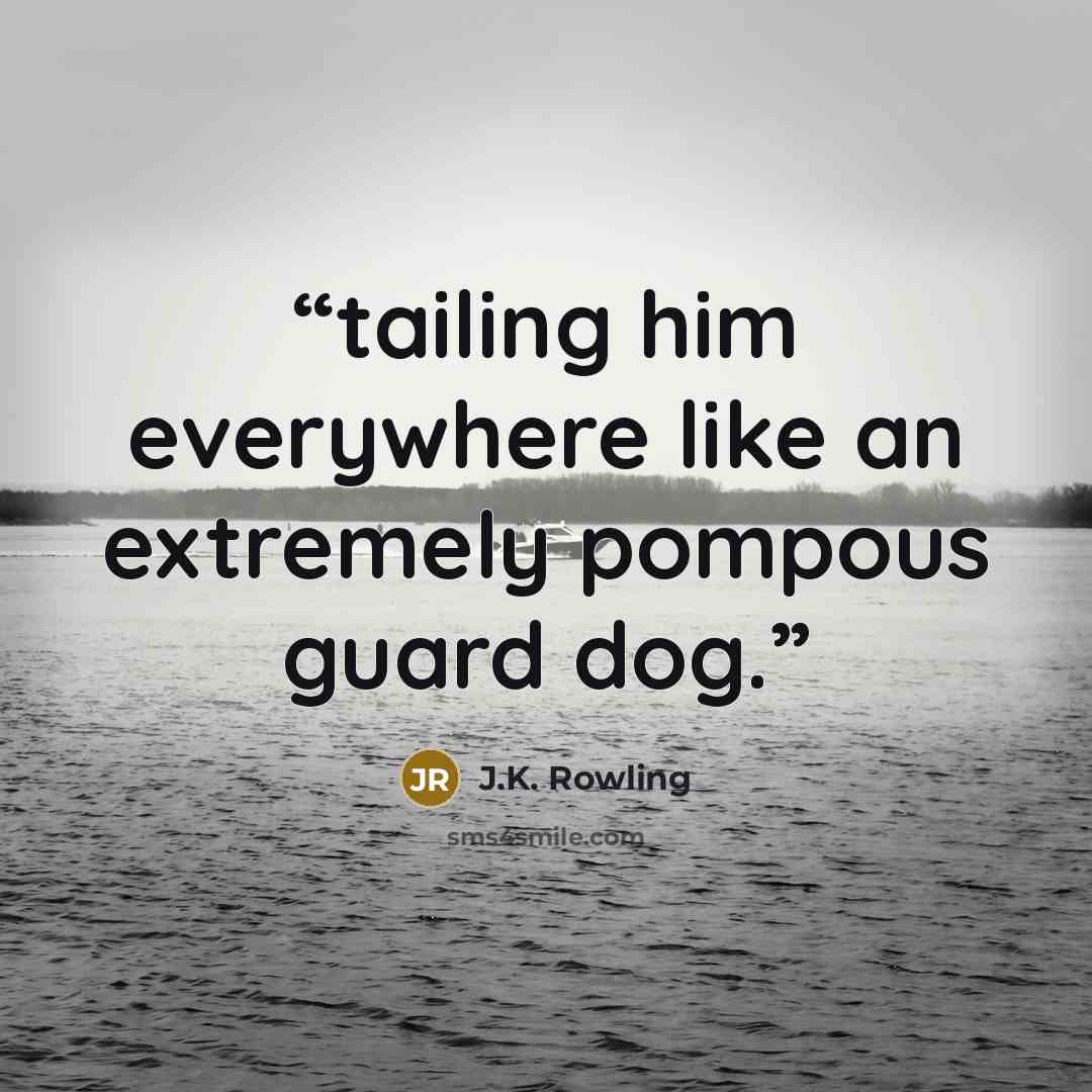 “tailing him everywhere like an extremely pompous guard dog.” quote by J.K. Rowling