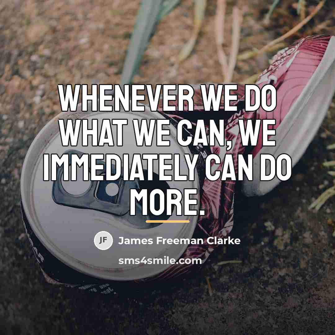 “Whenever we do what we can, we immediately can do…” quote by James Freeman Clarke