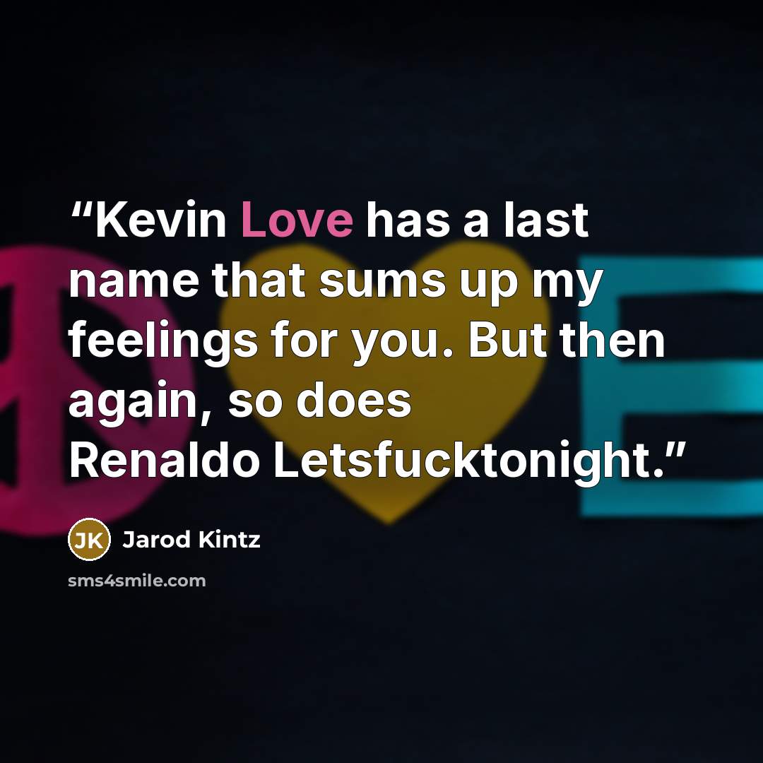 “Kevin Love has a last name that sums up my feelings for you. But then again, so does Renaldo Letsfucktonight.” quote by Jarod Kintz