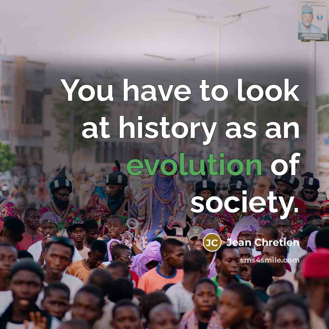 “You have to look at history as an evolution of…” quote by Jean Chretien