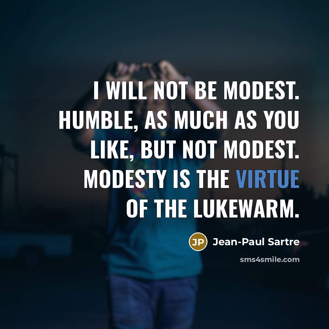 “I will not be modest. Humble, as much as you…” quote by Jean-Paul Sartre
