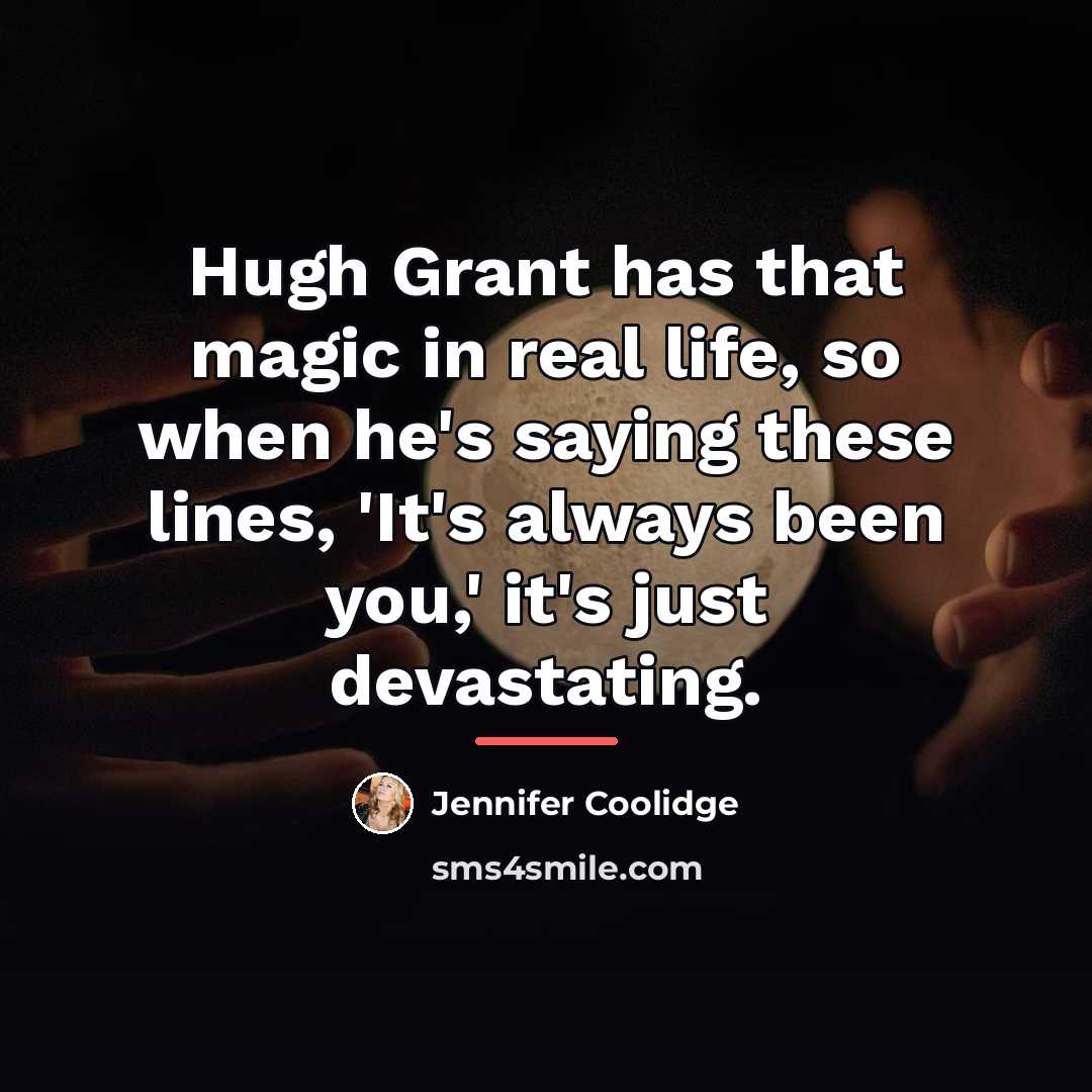 “Hugh Grant has that magic in real life, so when…” quote by Jennifer Coolidge