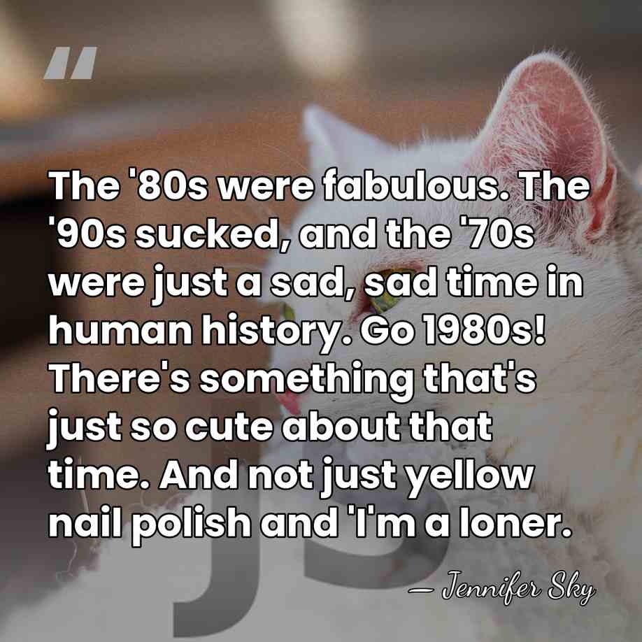 The '80s were fabulous. The '90s sucked, and the '70s were just&hellip; - Jennifer Sky