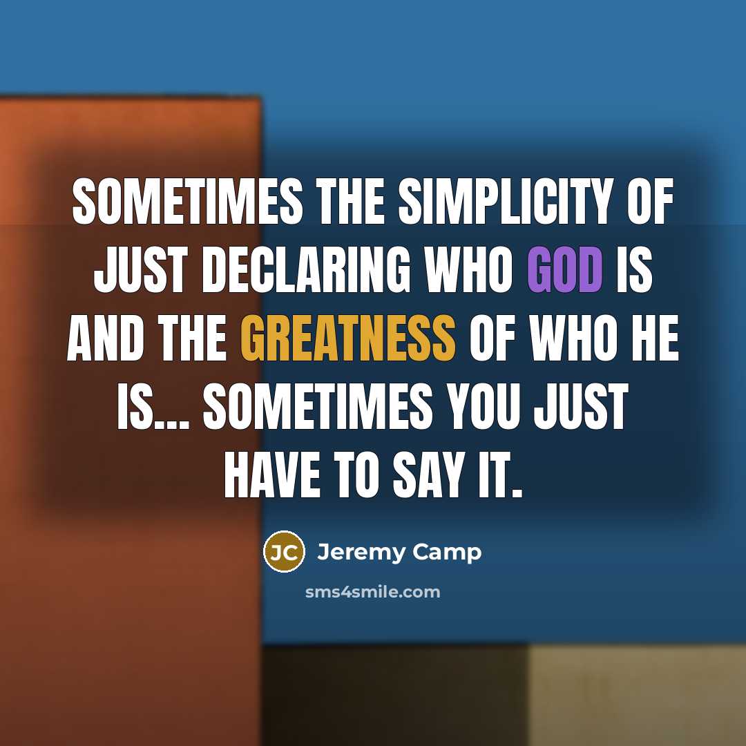 “Sometimes the simplicity of just declaring who God is and the greatness of who He is... sometimes you just have to say it.” quote by Jeremy Camp