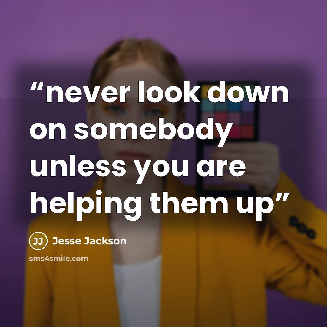 “never look down on somebody unless you are helping them up” quote by Jesse Jackson