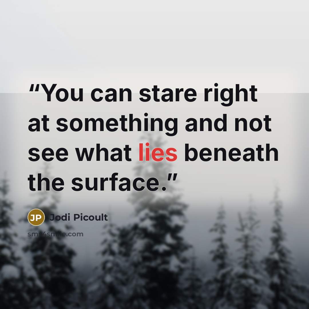 “You can stare right at something and not see what lies beneath the surface.” quote by Jodi Picoult
