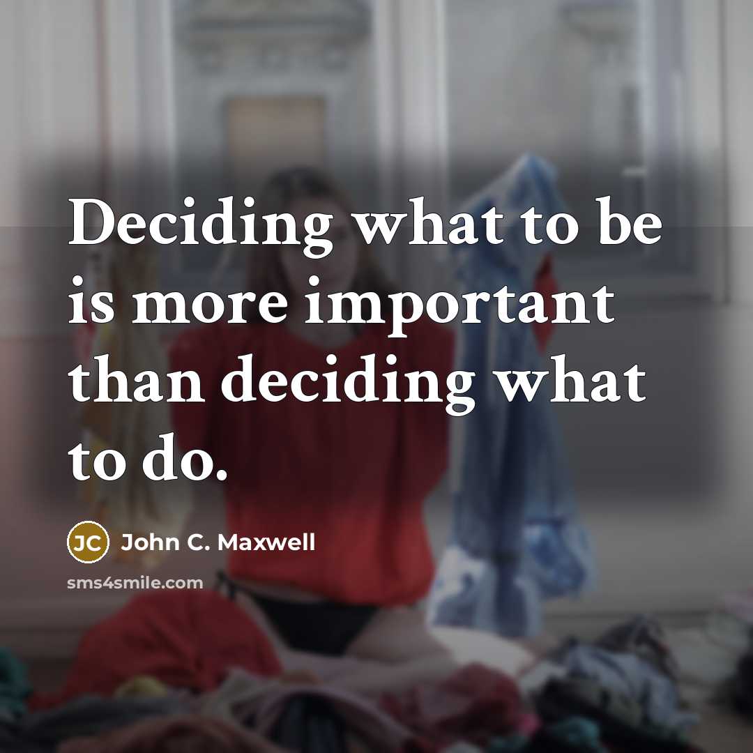 “Deciding what to be is more important than deciding what to do.” quote by John C. Maxwell