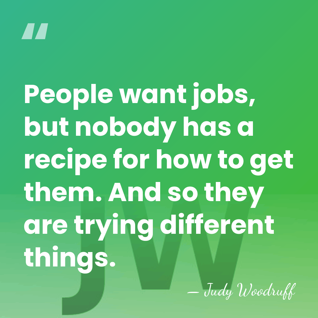People want jobs, but nobody has a recipe for how to get&hellip; - Judy Woodruff