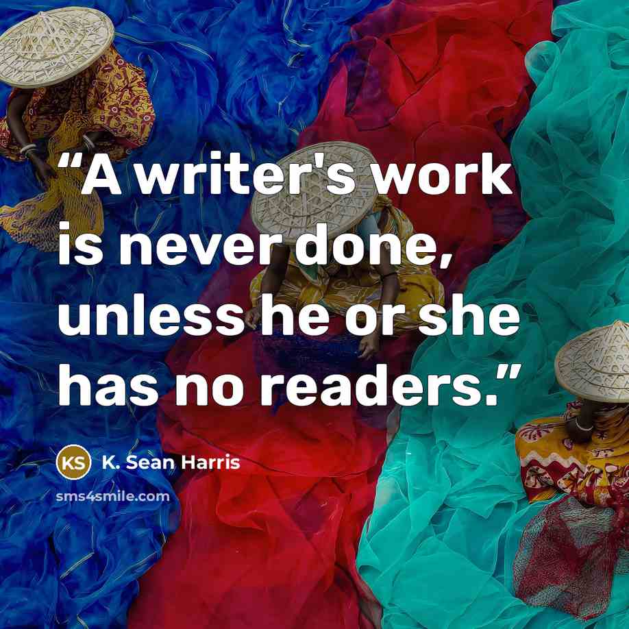 “A writer's work is never done, unless he or she has no readers.” quote by K. Sean Harris