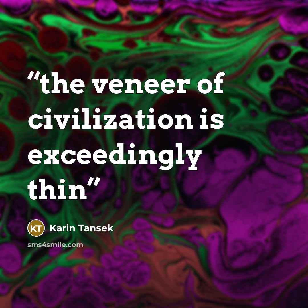 “the veneer of civilization is exceedingly thin” quote by Karin Tansek
