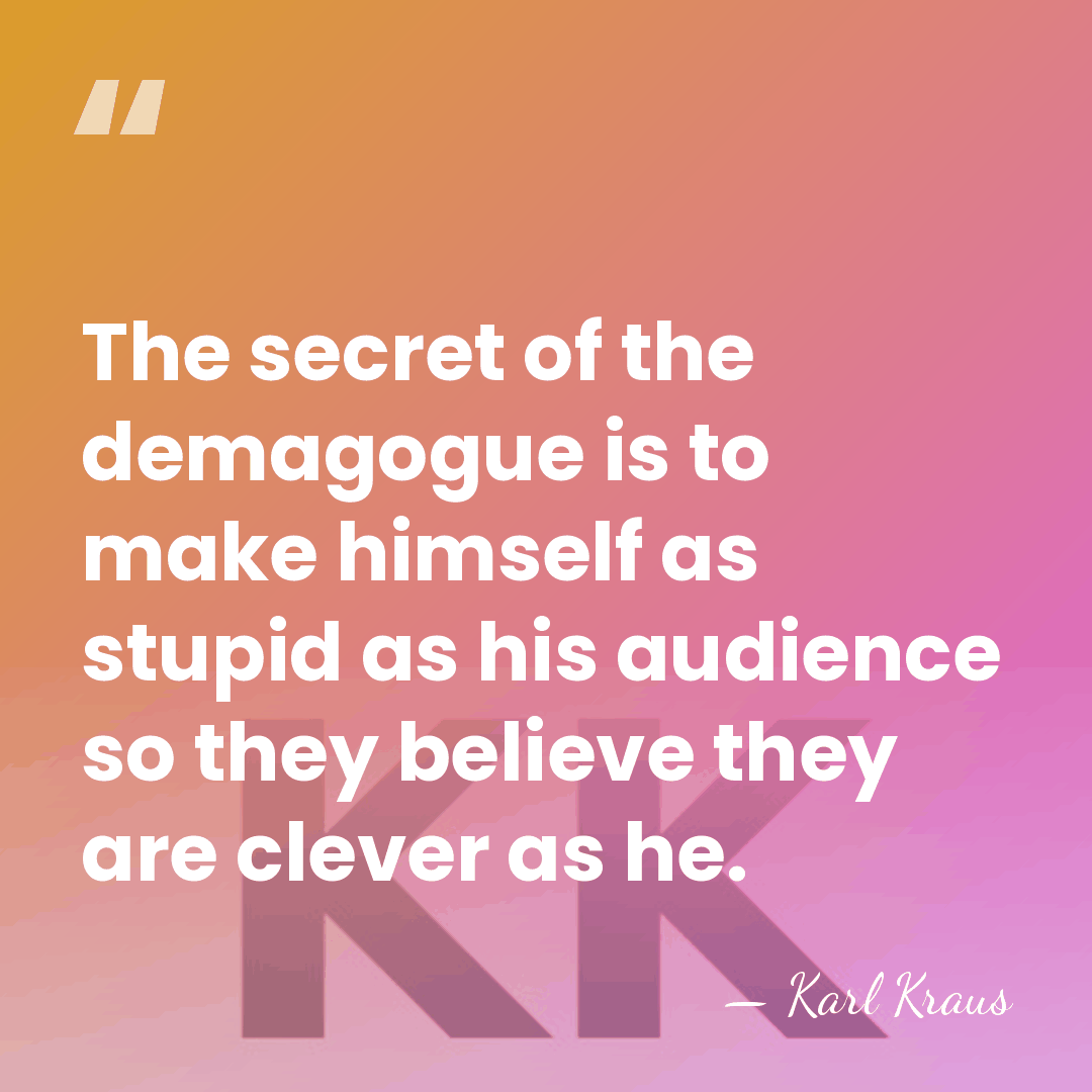 The secret of the demagogue is to make himself as stupid as&hellip; - Karl Kraus